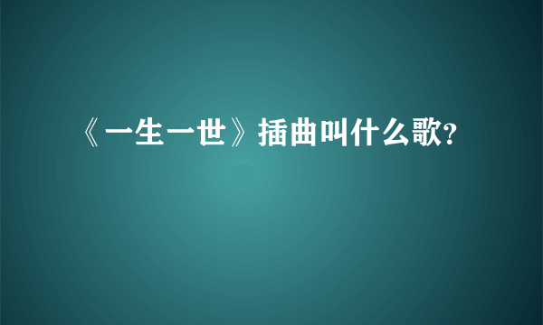 《一生一世》插曲叫什么歌？