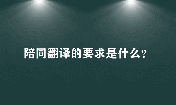 陪同翻译的要求是什么？