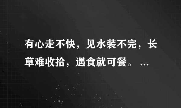 有心走不快，见水装不完，长草难收拾，遇食就可餐。 （打一个字）