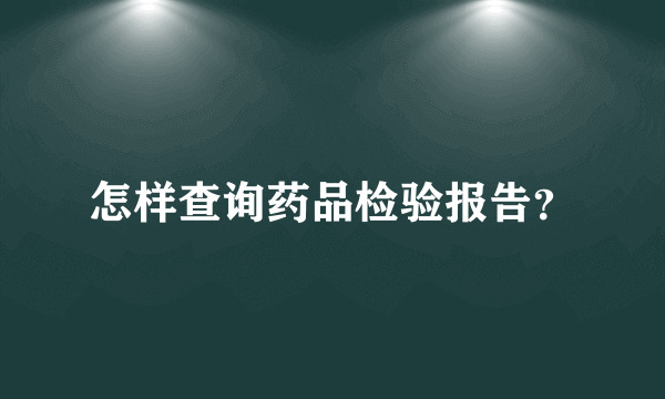 怎样查询药品检验报告？