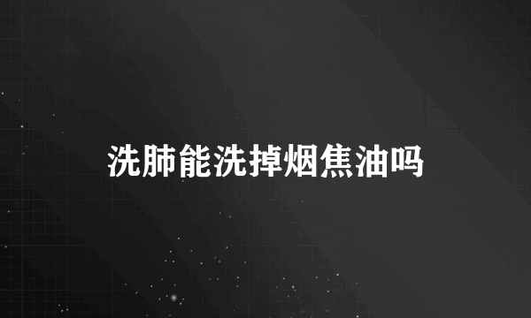 洗肺能洗掉烟焦油吗