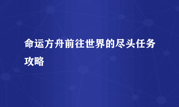 命运方舟前往世界的尽头任务攻略
