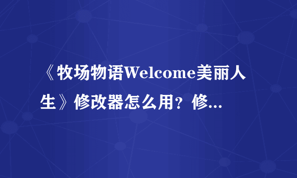 《牧场物语Welcome美丽人生》修改器怎么用？修改器使用方法