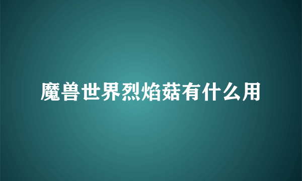 魔兽世界烈焰菇有什么用