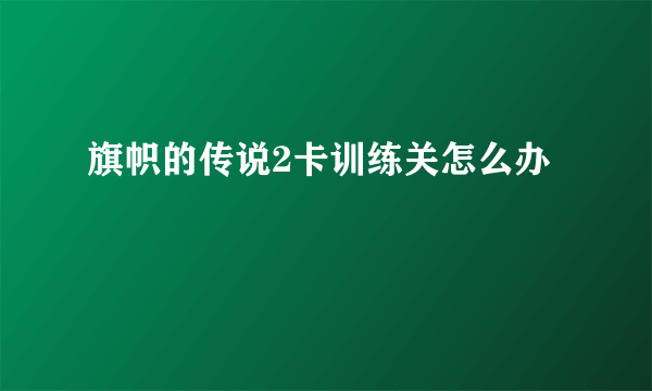 旗帜的传说2卡训练关怎么办
