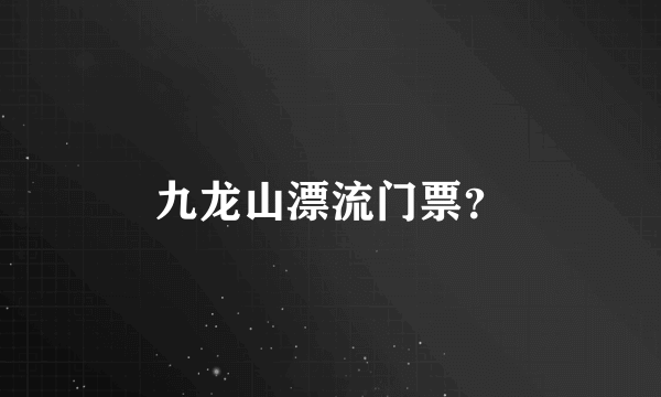 九龙山漂流门票？