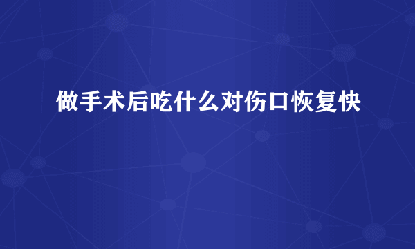 做手术后吃什么对伤口恢复快