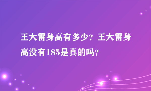 王大雷身高有多少？王大雷身高没有185是真的吗？
