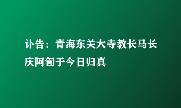 讣告：青海东关大寺教长马长庆阿訇于今日归真