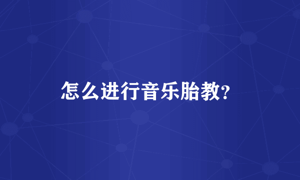 怎么进行音乐胎教？