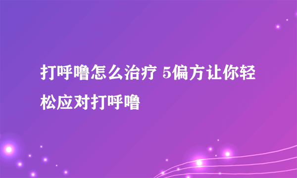 打呼噜怎么治疗 5偏方让你轻松应对打呼噜