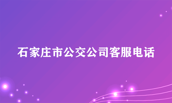 石家庄市公交公司客服电话
