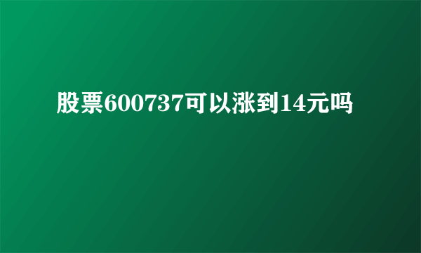 股票600737可以涨到14元吗