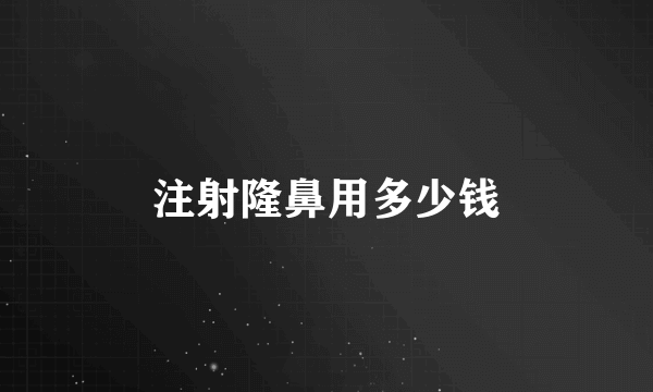 注射隆鼻用多少钱