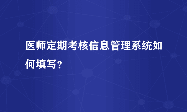 医师定期考核信息管理系统如何填写？