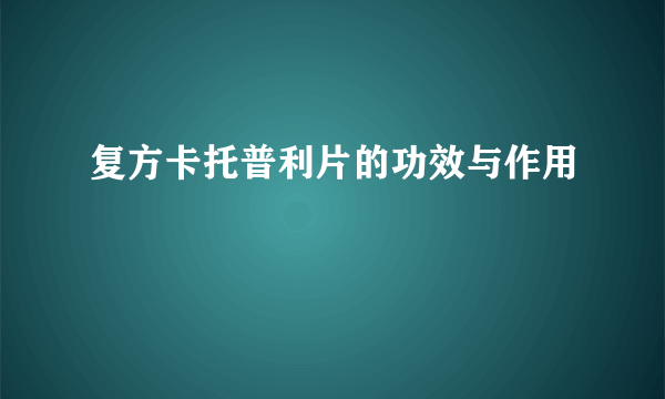 复方卡托普利片的功效与作用