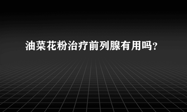 油菜花粉治疗前列腺有用吗？