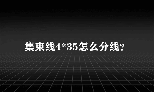 集束线4*35怎么分线？