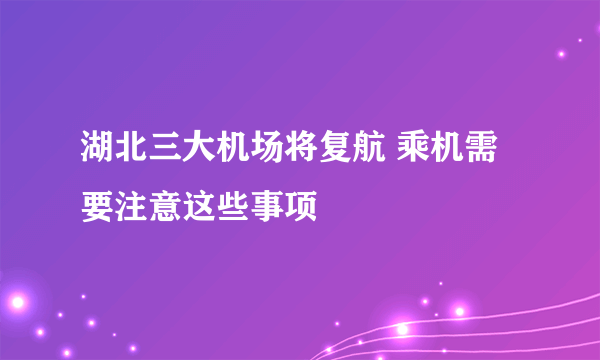 湖北三大机场将复航 乘机需要注意这些事项