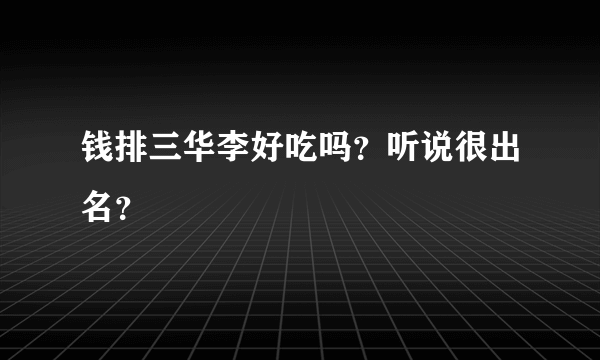 钱排三华李好吃吗？听说很出名？