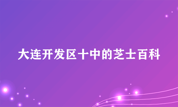 大连开发区十中的芝士百科