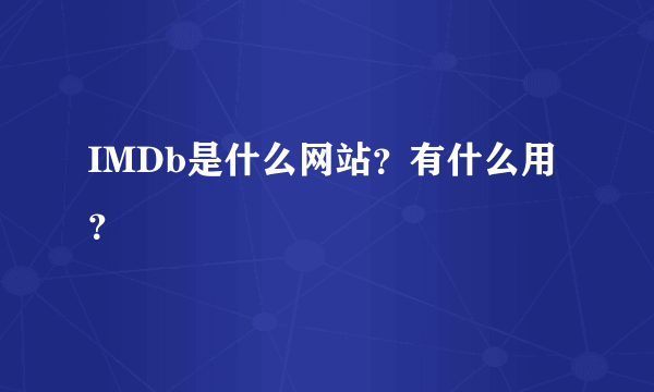 IMDb是什么网站？有什么用？