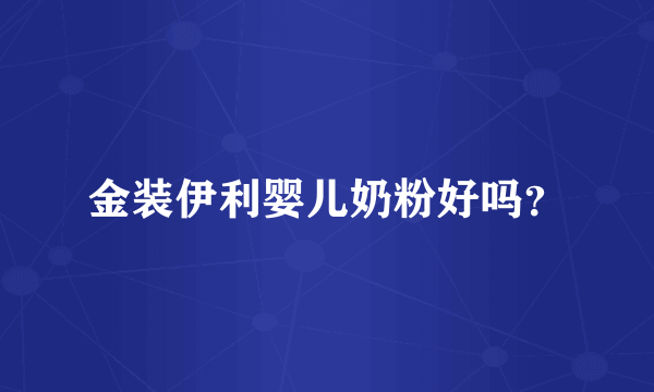 金装伊利婴儿奶粉好吗？