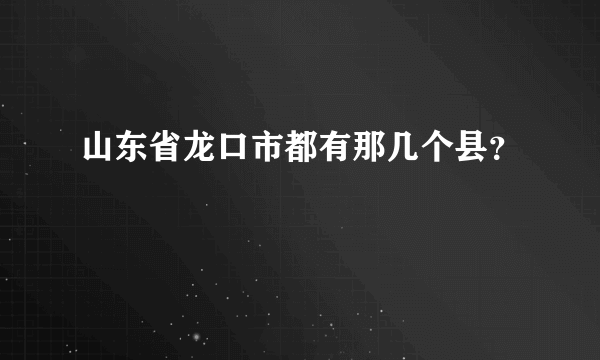 山东省龙口市都有那几个县？
