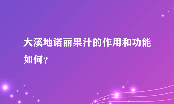 大溪地诺丽果汁的作用和功能如何？