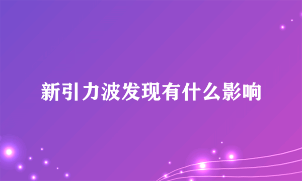新引力波发现有什么影响