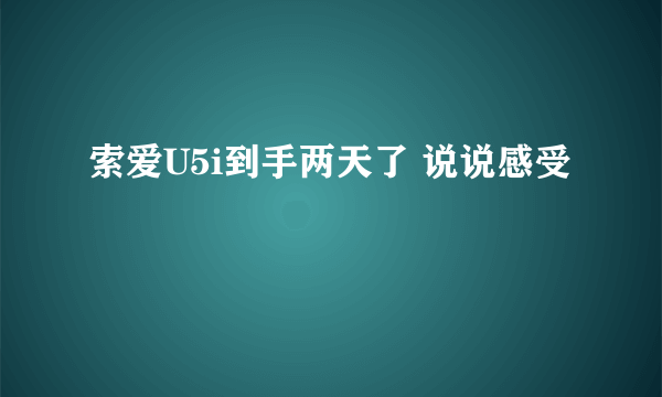 索爱U5i到手两天了 说说感受