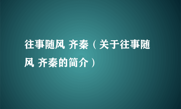 往事随风 齐秦（关于往事随风 齐秦的简介）