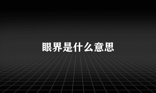 眼界是什么意思