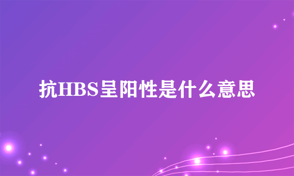 抗HBS呈阳性是什么意思