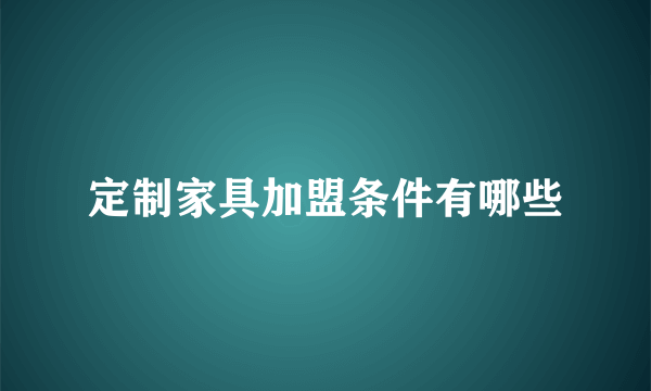 定制家具加盟条件有哪些