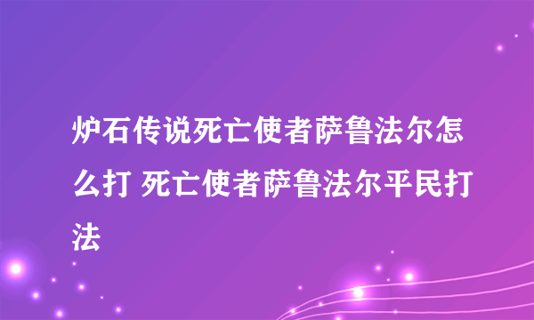 炉石传说死亡使者萨鲁法尔怎么打 死亡使者萨鲁法尔平民打法