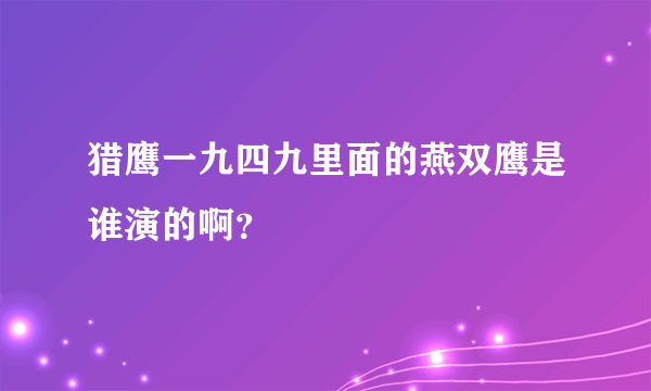 猎鹰一九四九里面的燕双鹰是谁演的啊？