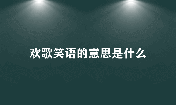 欢歌笑语的意思是什么