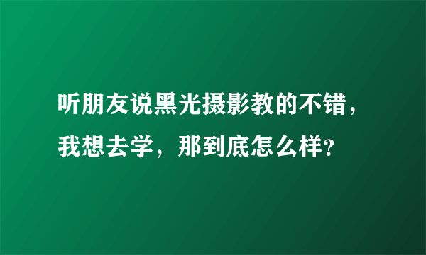 听朋友说黑光摄影教的不错，我想去学，那到底怎么样？
