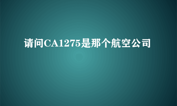 请问CA1275是那个航空公司
