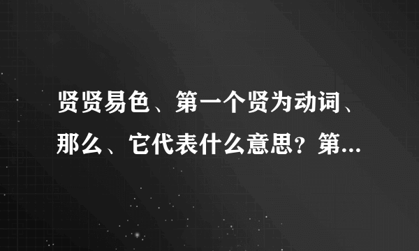 贤贤易色、第一个贤为动词、那么、它代表什么意思？第二个贤又代表什么意思？