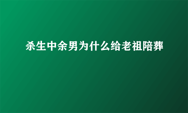 杀生中余男为什么给老祖陪葬