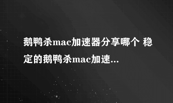 鹅鸭杀mac加速器分享哪个 稳定的鹅鸭杀mac加速器下载链接分享