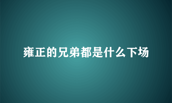 雍正的兄弟都是什么下场