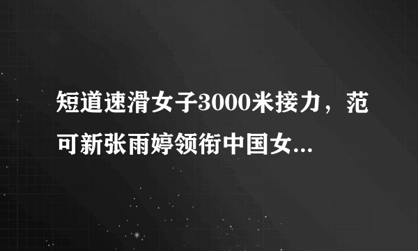 短道速滑女子3000米接力，范可新张雨婷领衔中国女队晋级决赛