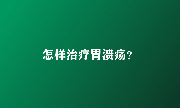怎样治疗胃溃疡？