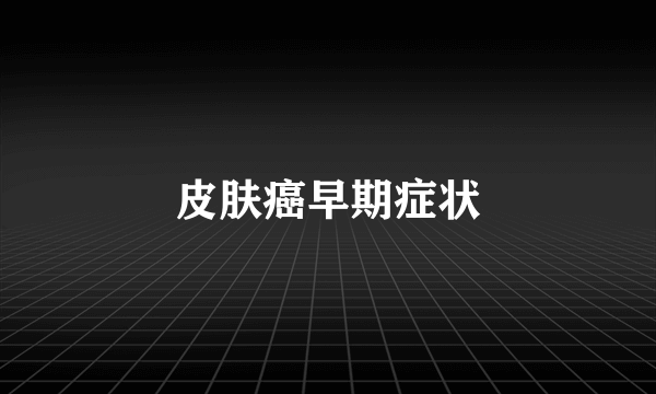 皮肤癌早期症状