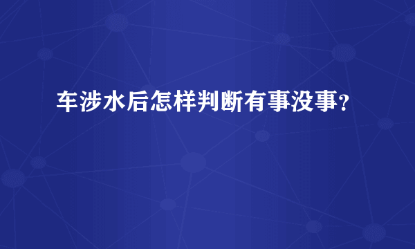 车涉水后怎样判断有事没事？