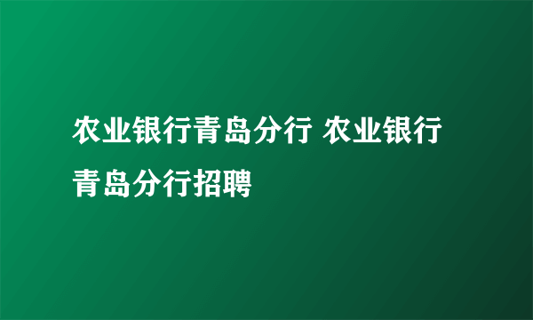 农业银行青岛分行 农业银行青岛分行招聘
