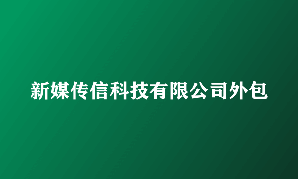 新媒传信科技有限公司外包